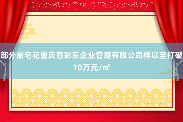 部分豪宅花重庆百彩东企业管理有限公司样以至打破10万元/㎡